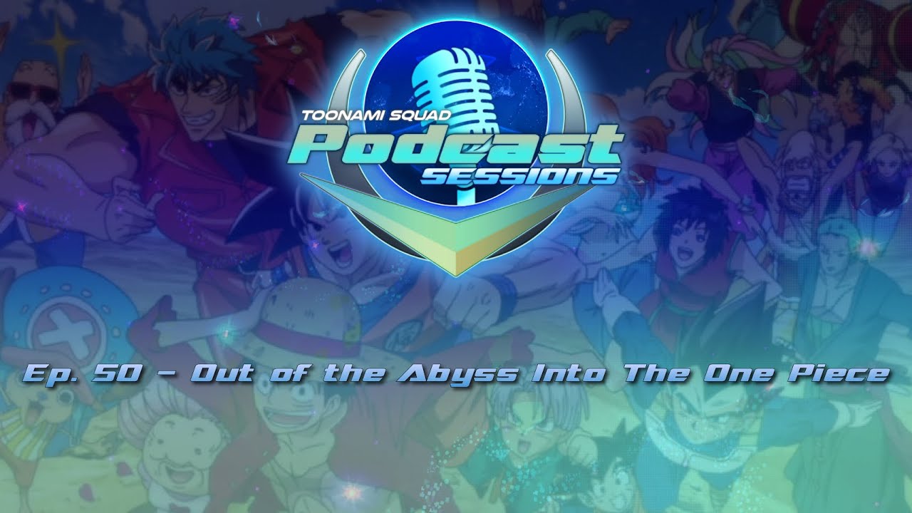 Toonami Squad Podcast Sessions episode 50: Out of the Abyss into the One Piece